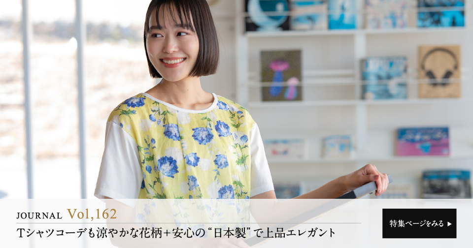 【Vol,162】Tシャツコーデも涼やかな花柄＋安心の”日本製”で上品エレガント